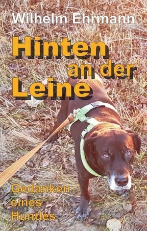 Ehrmann, Wilhelm. Hinten an der Leine - Gedanken eines Hundes. tredition, 2017.