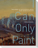 I Can Only Paint: The Story of Battlefield Artist Mary Riter Hamilton Volume 31