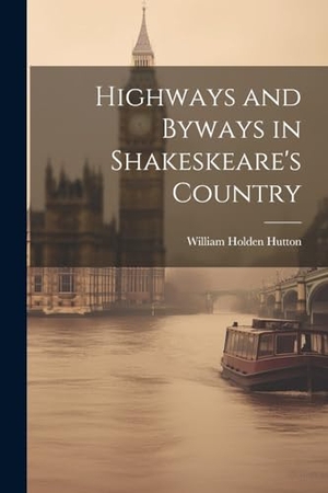 Hutton, William Holden. Highways and Byways in Shakeskeare's Country. Creative Media Partners, LLC, 2023.