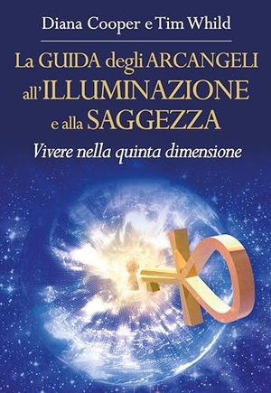 Cooper, Diana / Tim Whild. La guida degli arcangeli all'illuminazione e alla saggezza. Vivere nella quinta dimensione. , 2018.