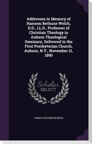 Addresses in Memory of Ransom Bethune Welch, D.D., LL.D., Professor of Christian Theology in Auburn Theological Seminary, Delivered in the First Presb