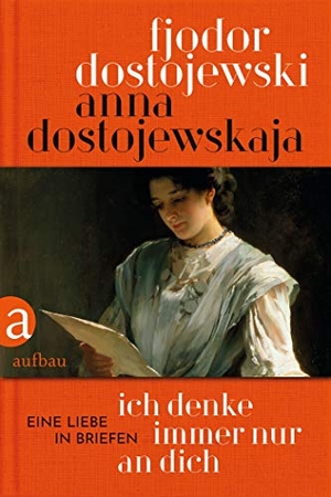 Dostojewskaja, Anna / Fjodor Dostojewski. Ich denke immer nur an Dich - Eine Liebe in Briefen. Aufbau Verlage GmbH, 2021.