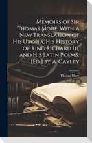 Memoirs of Sir Thomas More, With a New Translation of His Utopia, His History of King Richard Iii, and His Latin Poems. [Ed.] by A. Cayley