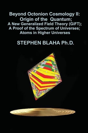 Blaha, Stephen. Beyond Octonion Cosmology II - Origin of the  Quantum; A New Generalized Field Theory (GiFT); A Proof of the Spectrum of Universes; Atoms in Higher Universes. Pingree-Hill Publishing, 2021.