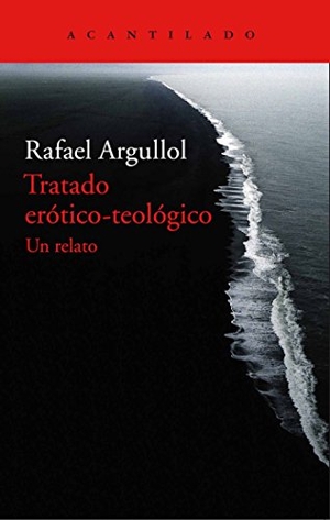 Argullol, Rafael. Tratado erótico-teológico. Acantilado, 2016.