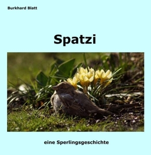 Blatt, Burkhard. Spatzi - eine Sperlingsgeschichte. tredition, 2020.