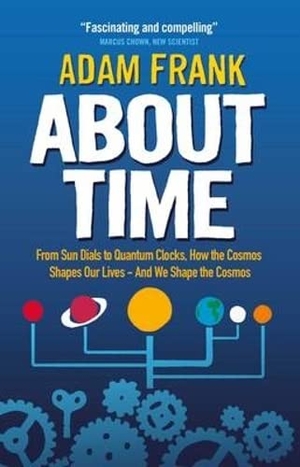 Frank, Adam. About Time - From Sun Dials to Quantum Clocks, How the Cosmos Shapes our Lives - And We Shape the Cosmos. Oneworld Publications, 2013.