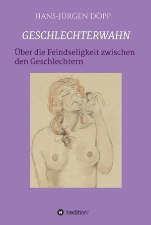 Döpp, Hans-Jürgen. GESCHLECHTERWAHN - Von der Feindseligkeit zwischen den Geschlechtern. tredition, 2021.