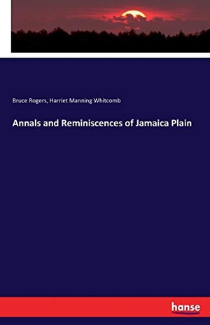 Rogers, Bruce / Harriet Manning Whitcomb. Annals and Reminiscences of Jamaica Plain. hansebooks, 2017.