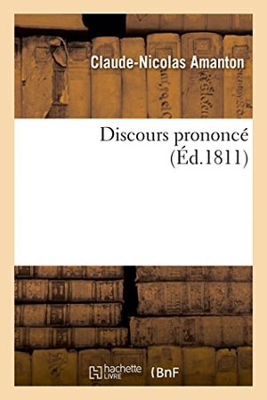 Amanton. Discours Prononcé Par M. Amanton, Maire de la Ville d'Auxonne, Occasion de la Naissance Roi de Rome. Hachette Livre - BNF, 2014.