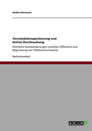 Herrmann, André. Vorratsdatenspeicherung und Online-Durchsuchung - Politische Gratwanderungen zwischen Offenheit und Regulierung von Telekommunikation. GRIN Verlag, 2011.