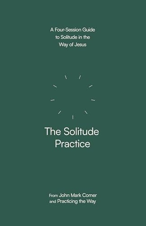 Comer, John Mark / Practicing the Way. The Solitude Practice - A Four-Session Guide to Solitude in the Way of Jesus. Prh Christian Publishing, 2025.