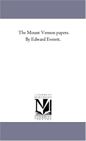 Everett, Edward. The Mount Vernon Papers. by Edward Everett.. Regents of Univ of Mi, Scholarly Publishing Office, 2006.