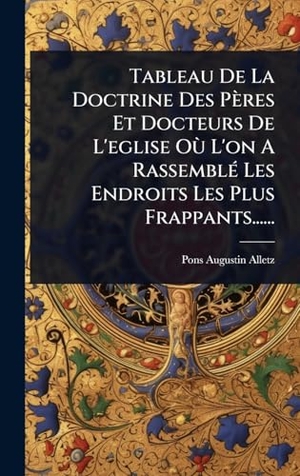 Alletz, Pons-Augustin. Tableau De La Doctrine Des PÃ¨res Et Docteurs De L'eglise OÃ¹ L'on A RassemblÃ(c) Les Endroits Les Plus Frappants....... Tradd Street Press, 2025.
