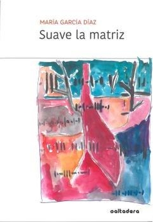 Díaz García, María / María García Díaz. Suave la matriz. Saltadera, 2018.