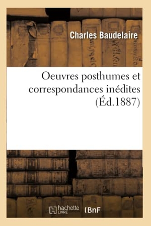 Baudelaire, Charles. Oeuvres Posthumes Et Correspondances Inédites (Éd.1887). Hachette Livre - BNF, 2012.