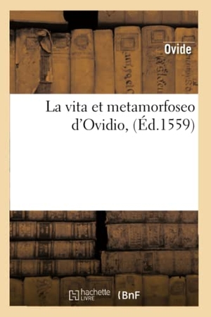 Ovide. La Vita Et Metamorfoseo d'Ovidio, (Éd.1559). Hachette Livre, 2018.