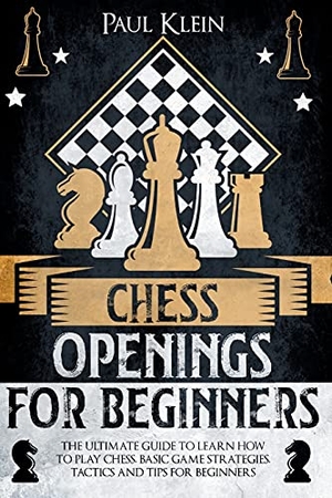 Klein, Paul. CHESS OPENINGS FOR BEGINNERS - THE ULTIMATE GUIDE TO LEARN HOW TO PLAY CHESS. BASIC GAME STRATEGIES, TACTICS AND TIPS FOR BEGINNERS. Fabio Cubeddu, 2021.