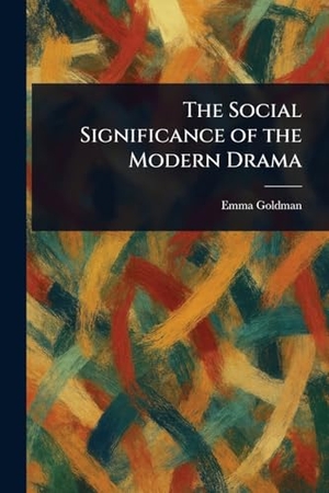 Goldman, Emma. The Social Significance of the Modern Drama. Creative Media Partners, LLC, 2025.