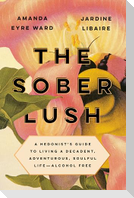 The Sober Lush: A Hedonist's Guide to Living a Decadent, Adventurous, Soulful Life--Alcohol Free