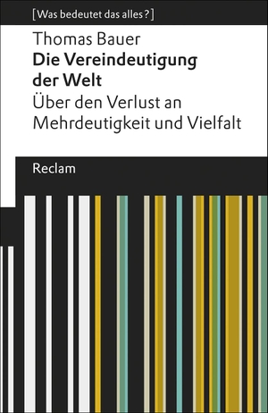Thomas Bauer. Die Vereindeutigung der Welt - Über den Verlust an Mehrdeutigkeit und Vielfalt. [Was bedeutet das alles?]. Reclam, Philipp, 2018.
