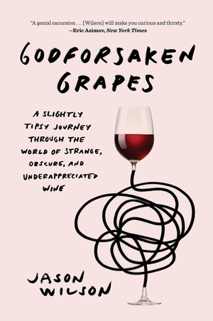 Wilson, Jason. Godforsaken Grapes - A Slightly Tipsy Journey Through the World of Strange, Obscure, and Underappreciated Wine. Abrams Books, 2019.