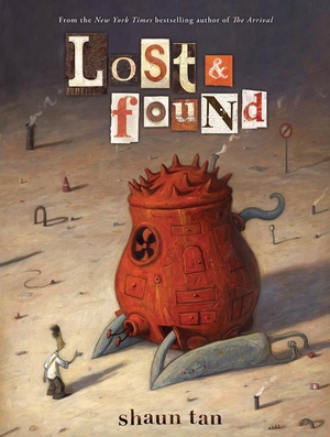 Tan, Shaun. Lost & Found: Three by Shaun Tan. Scholastic, 2011.