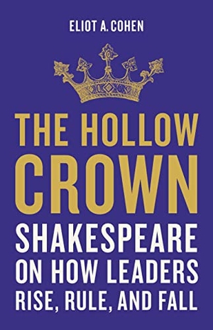Cohen, Eliot A. The Hollow Crown - Shakespeare on How Leaders Rise, Rule, and Fall. Basic Books, 2023.