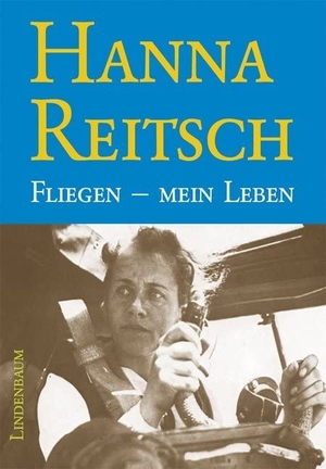Reitsch, Hanna. Fliegen - mein Leben. Lindenbaum Verlag, 2013.