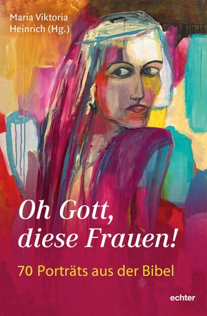 Heinrich, Maria Viktoria (Hrsg.). Oh Gott, diese Frauen! - 70 Porträts aus der Bibel. Echter Verlag GmbH, 2023.