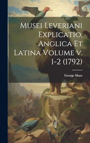 Shaw. Musei Leveriani Explicatio, Anglica et Latina Volume v. 1-2 (1792). Tradd Street Press, 2023.