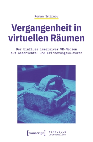 Smirnov, Roman. Vergangenheit in virtuellen Räumen - Der Einfluss immersiver VR-Medien auf Geschichts- und Erinnerungskulturen. Transcript Verlag, 2026.