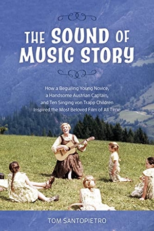 Santopietro, Tom. Sound of Music Story - How a Beguiling Young Novice, a Handsome Austrian Captain, and Ten Singing von Trapp Children Inspired the Most Beloved Film of All Time. Bloomsbury Publishing PLC, 2020.