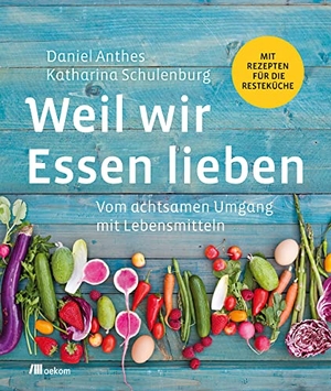 Anthes, Daniel / Katharina Schulenburg. Weil wir Essen lieben - Vom achtsamen Umgang mit Lebensmitteln: Mit Rezepten für die Resteküche. Oekom Verlag GmbH, 2018.