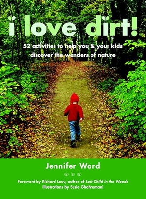 Ward, Jennifer. I Love Dirt! - 52 Activities to Help You and Your Kids Discover the Wonders of Nature. Shambhala, 2008.