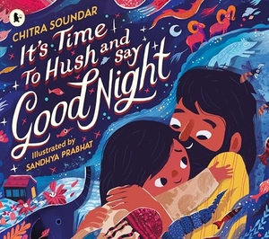 Soundar, Chitra. It's Time to Hush and Say Good Night. Walker Books - IWUK, 2025.