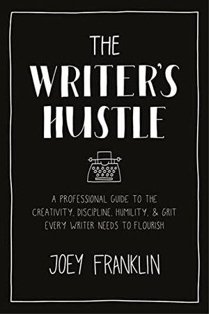 Franklin, Joey. The Writer's Hustle - A Professional Guide to the Creativity, Discipline, Humility, and Grit Every Writer Needs to Flourish. Bloomsbury Academic, 2022.