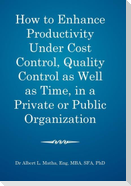 How to enhance productivity under cost control, quality control as well as time, in a private or public organization