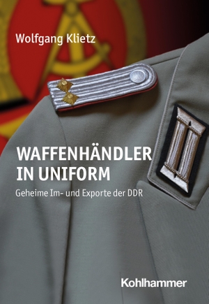 Klietz, Wolfgang. Waffenhändler in Uniform - Geheime Im- und Exporte der DDR. Kohlhammer W., 2024.