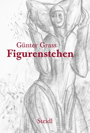 Grass, Günter. Figurenstehen. Steidl GmbH & Co.OHG, 2022.