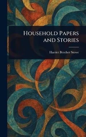 Stowe, Harriet Beecher. Household Papers and Stories. Legare Street Press, 2025.
