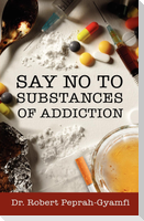 SAY NO TO SUBSTANCES OF ADDICTION