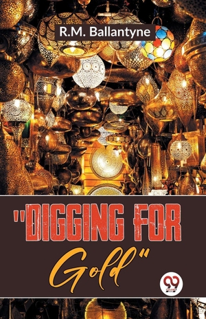 Ballantyne, Robert Michael. "Digging For Gold". Repro India Limited, 2023.