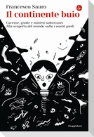 Il continente buio. Caverne, grotte e misteri sotterranei. Alla scoperta del mondo sotto i nostri piedi