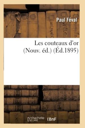 Féval, Paul. Les couteaux d'or (Nouv. éd.) (Éd.1895). Hachette Livre, 2022.