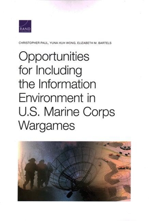 Paul, Christopher / Wong, Yuna Huh et al. Opportunities for Including the Information Environment in U.S. Marine Corps Wargames. RAND Corporation, 2020.