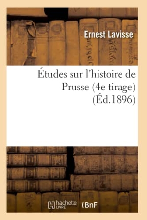 Lavisse, Ernest. Études sur l'histoire de Prusse (4e tirage) (Éd.1896). Hachette Livre, 2018.
