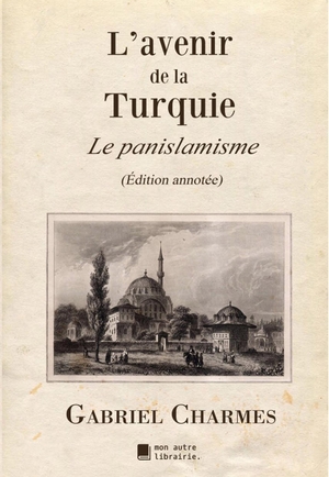 Charmes, Gabriel. L'avenir de la Turquie - Le panislamisme. Mon Autre Librairie, 2019.