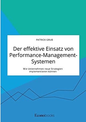 Grub, Patrick. Der effektive Einsatz von Performance-Management-Systemen. Wie Unternehmen neue Strategien implementieren können. EconoBooks, 2021.