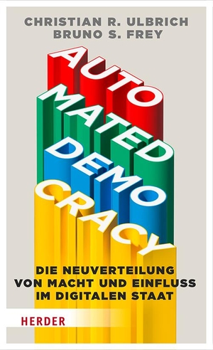 Ulbrich, Christian R. / Bruno S. Frey. Automated Democracy - Die Neuverteilung von Macht und Einfluss im digitalen Staat. Herder Verlag GmbH, 2024.